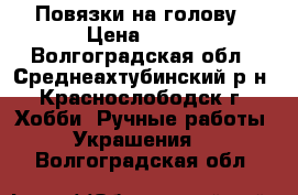 Повязки на голову › Цена ­ 250 - Волгоградская обл., Среднеахтубинский р-н, Краснослободск г. Хобби. Ручные работы » Украшения   . Волгоградская обл.